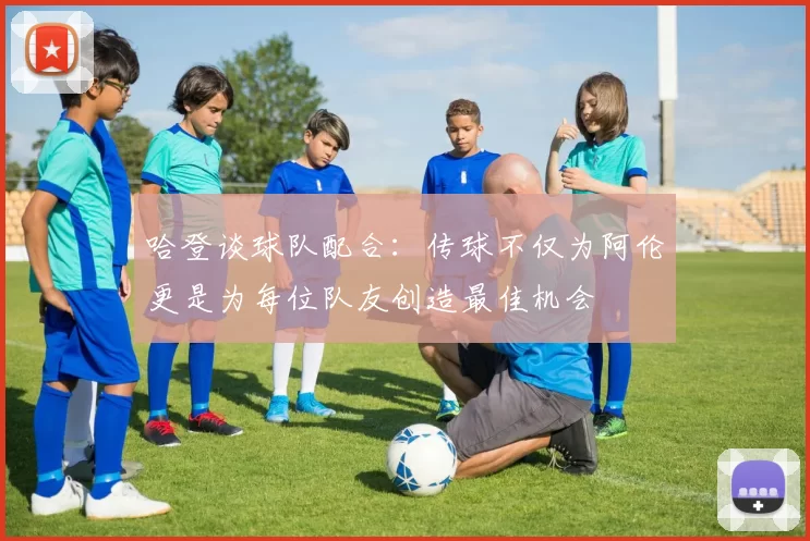 哈登谈球队配合：传球不仅为阿伦更是为每位队友创造最佳机会