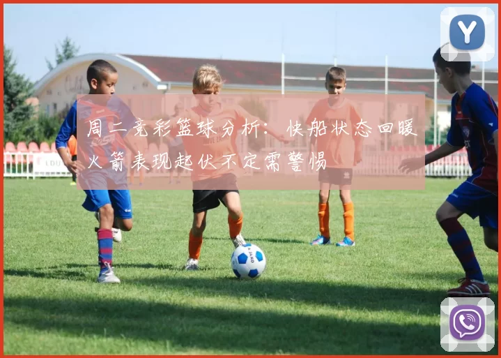 周二竞彩篮球分析：快船状态回暖火箭表现起伏不定需警惕