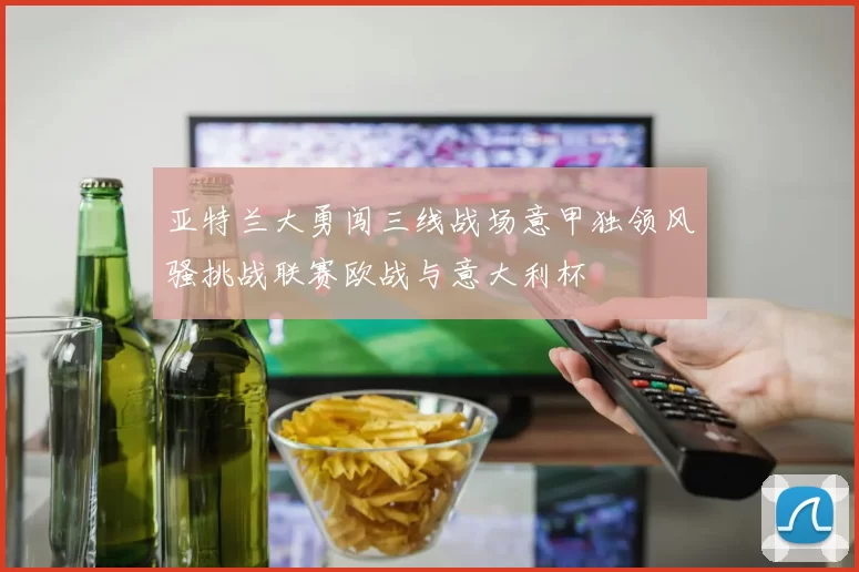 亚特兰大勇闯三线战场意甲独领风骚挑战联赛欧战与意大利杯