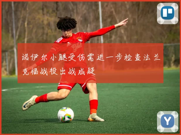 诺伊尔小腿受伤需进一步检查法兰克福战役出战成疑