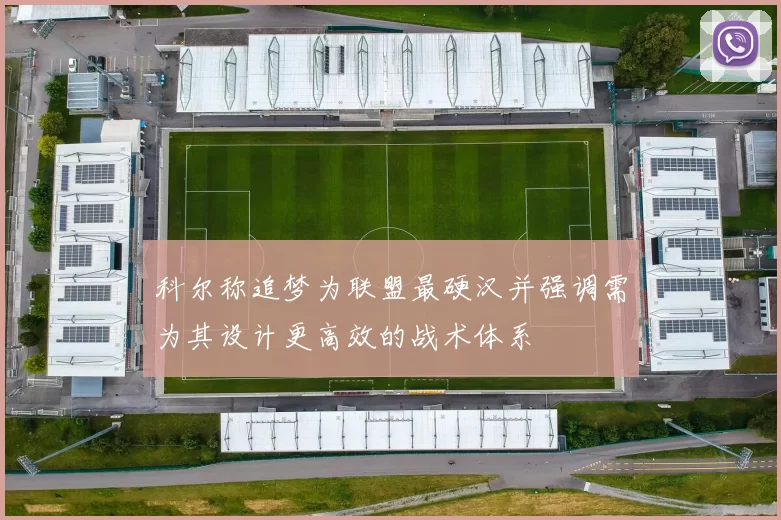 科尔称追梦为联盟最硬汉并强调需为其设计更高效的战术体系