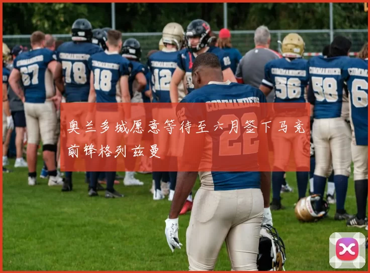 奥兰多城愿意等待至六月签下马竞前锋格列兹曼